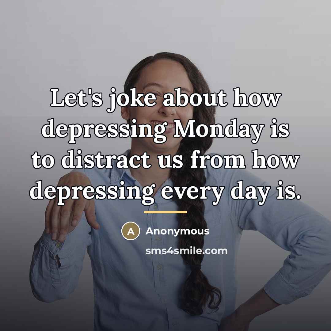 “Let's joke about how depressing Monday is to distract us…” quote by Anonymous