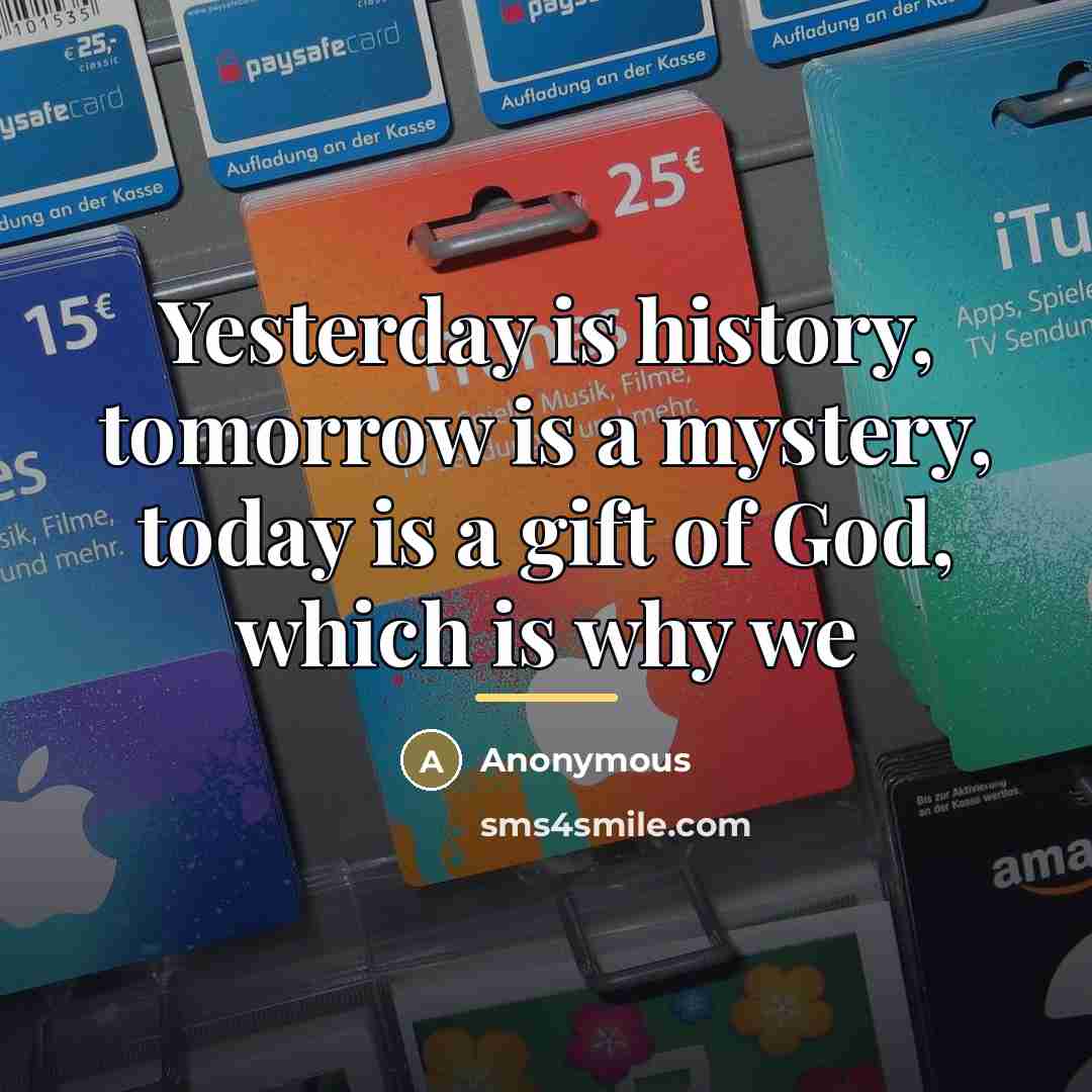 “Yesterday is history, tomorrow is a mystery, today is a…” quote by Anonymous