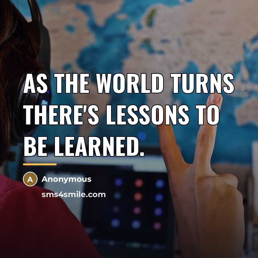 “As the world turns there's lessons to be learned.…” quote by Anonymous