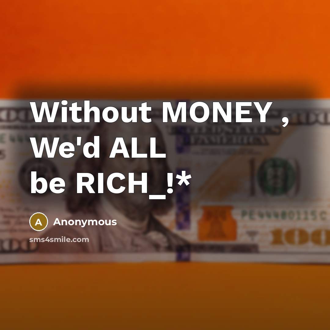 “Without MONEY , We'd ALL be RICH_!*…” quote by Anonymous