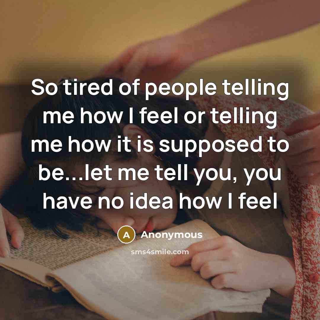 “So tired of people telling me how I feel or…” quote by Anonymous