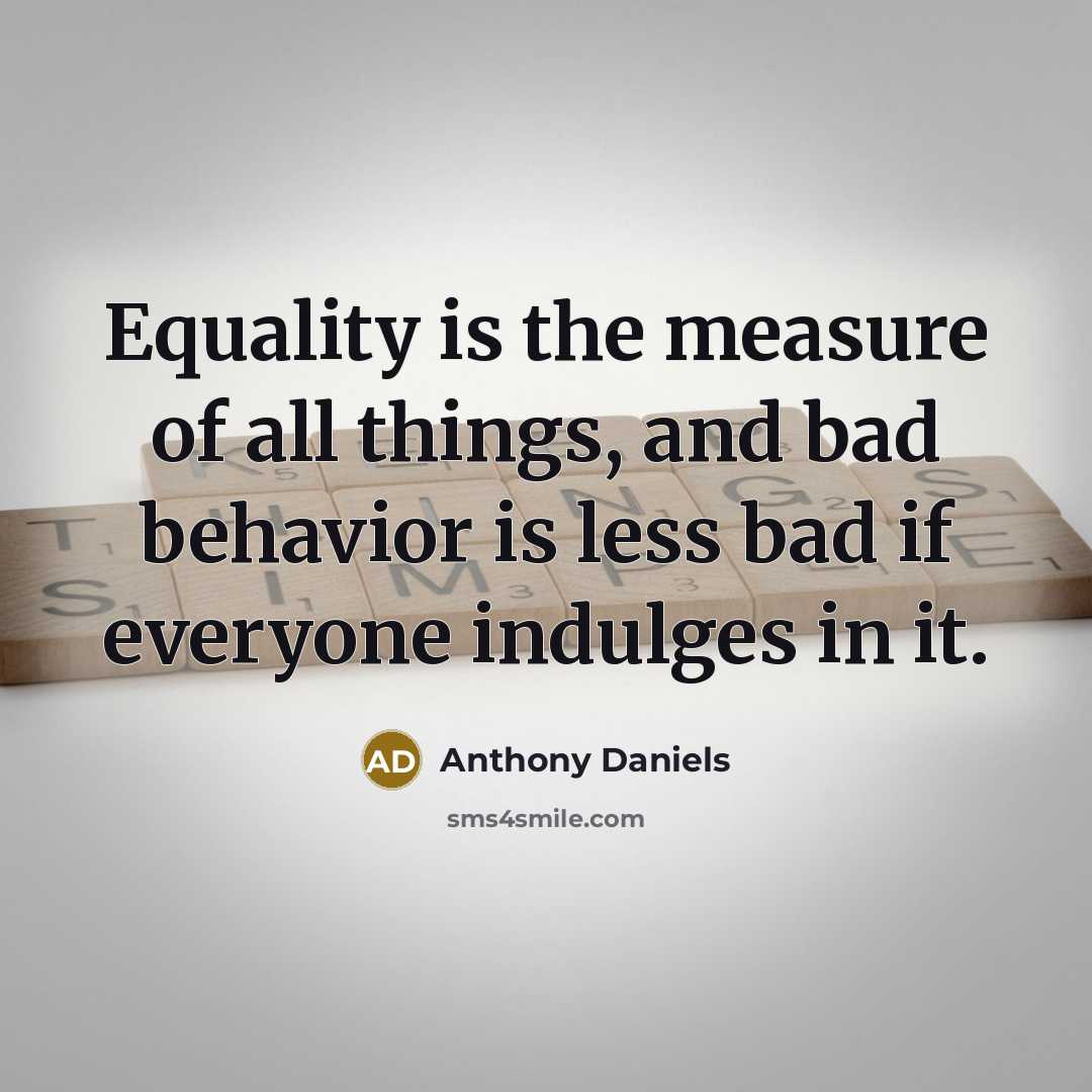 “Equality is the measure of all things, and bad behavior…” quote by Anthony Daniels