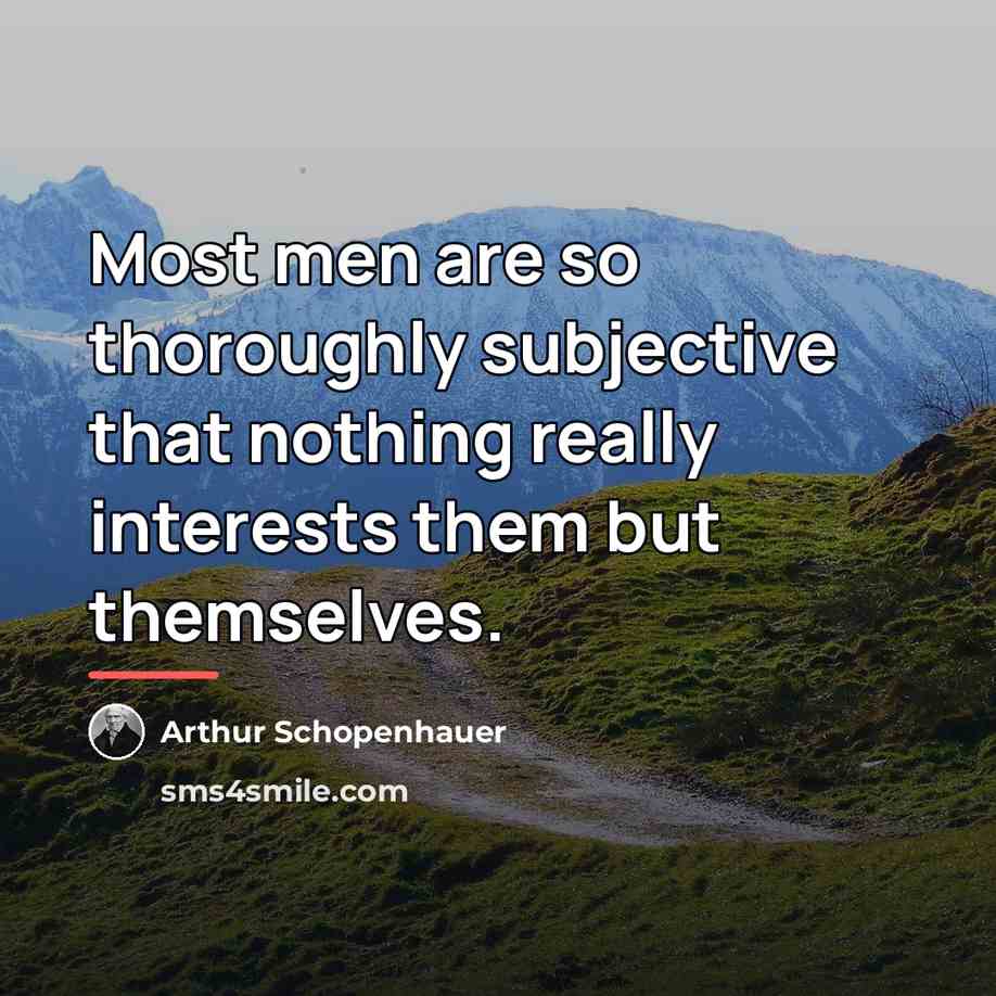 “Most men are so thoroughly subjective that nothing really interests…” quote by Arthur Schopenhauer