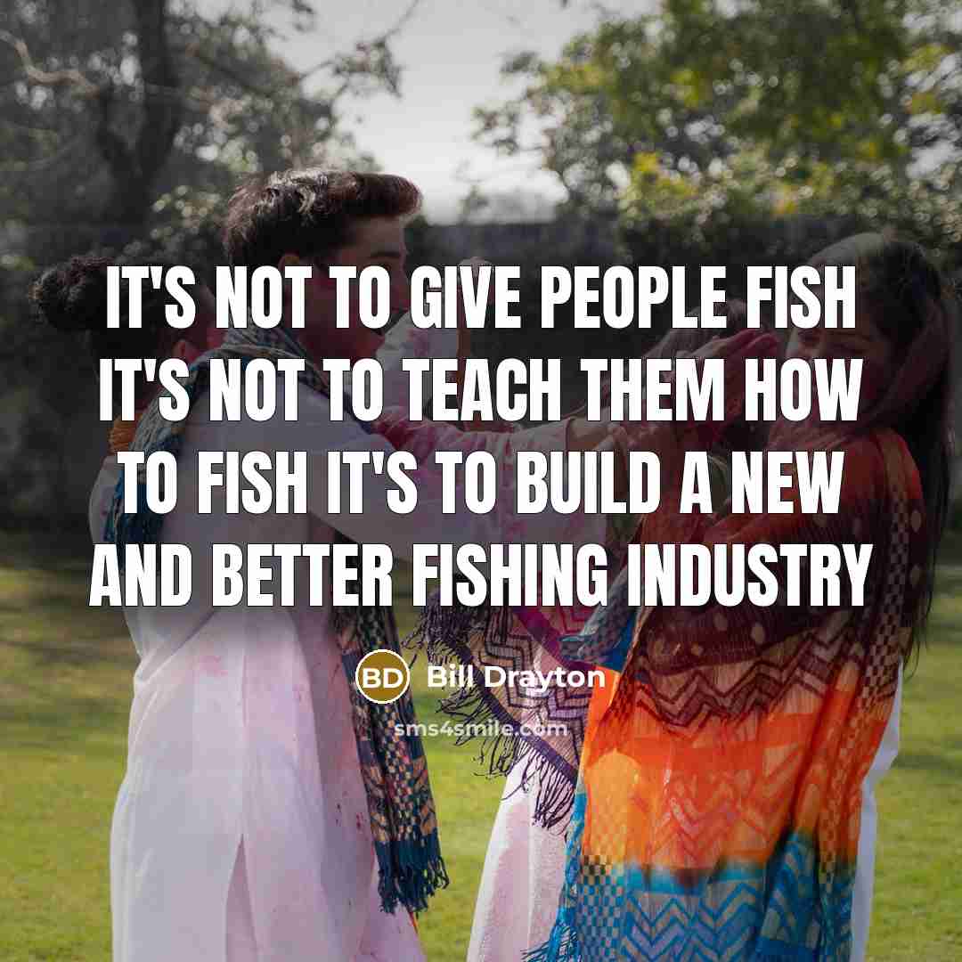 “It's not to give people fish It's not to teach…” quote by Bill Drayton