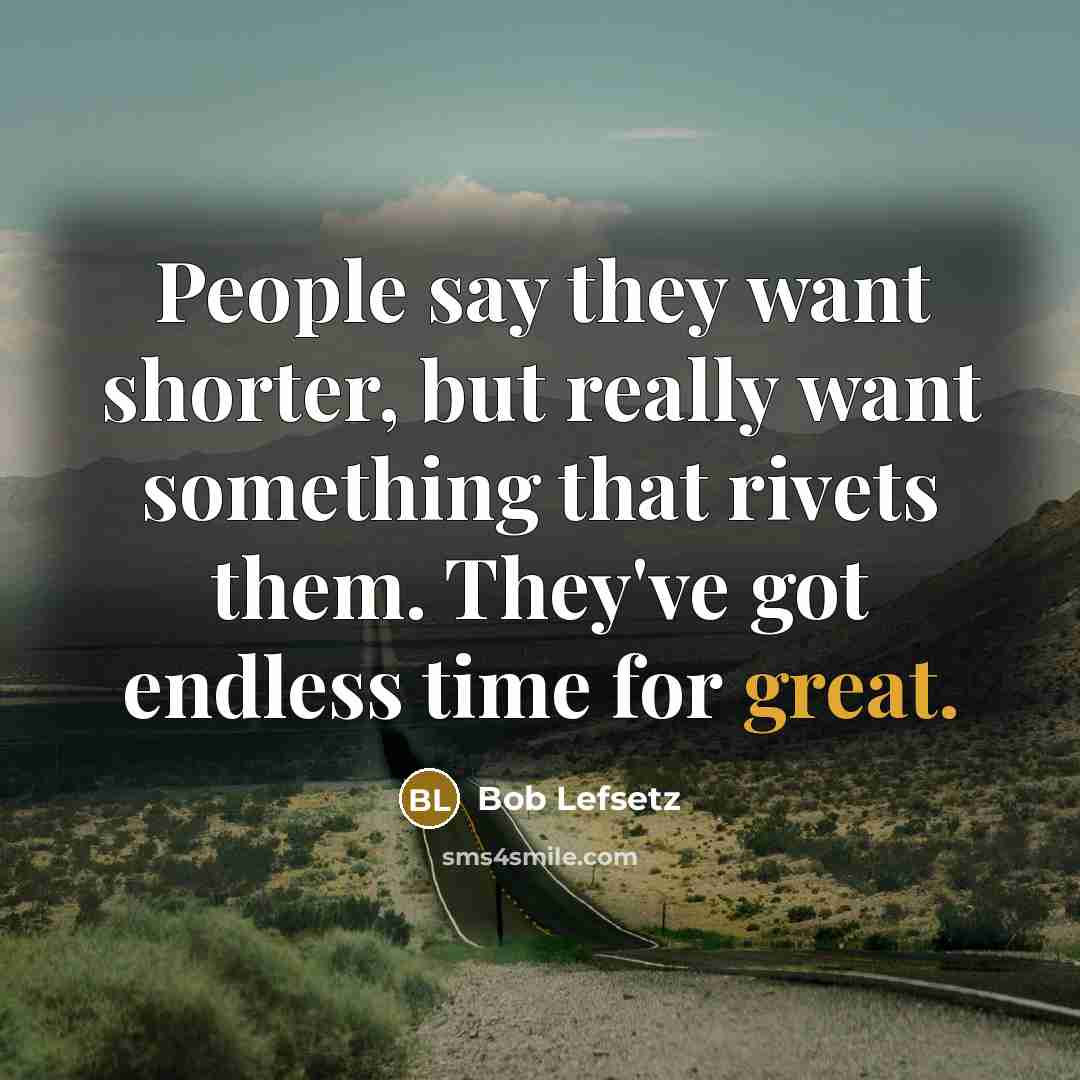 “People say they want shorter, but really want something that…” quote by Bob Lefsetz