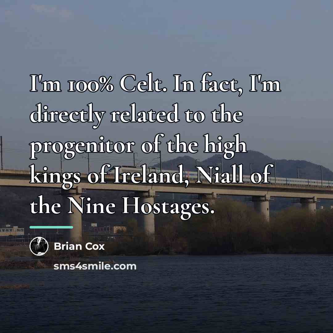 “I'm 100% Celt. In fact, I'm directly related to the…” quote by Brian Cox