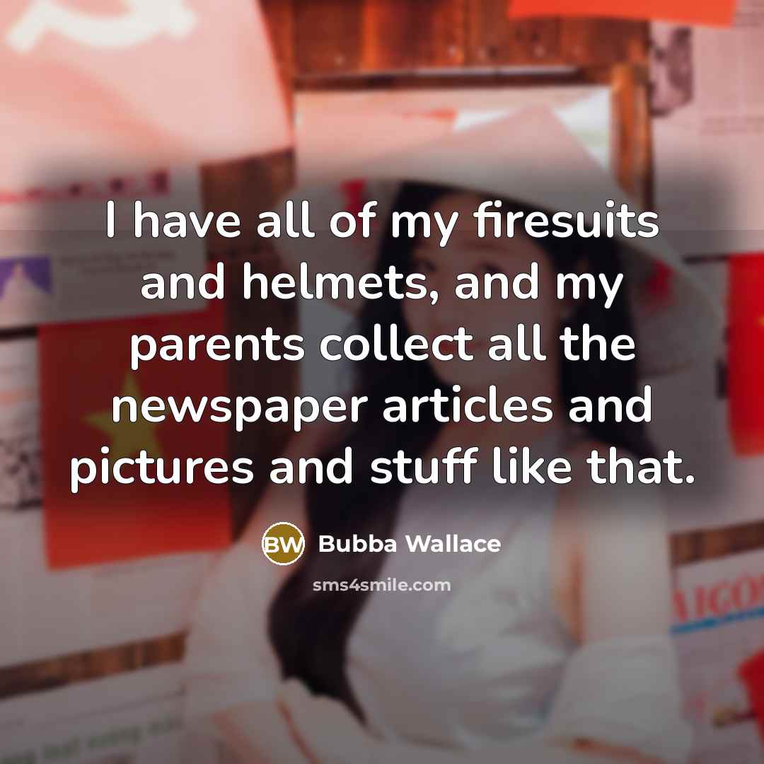 “I have all of my firesuits and helmets, and my…” quote by Bubba Wallace