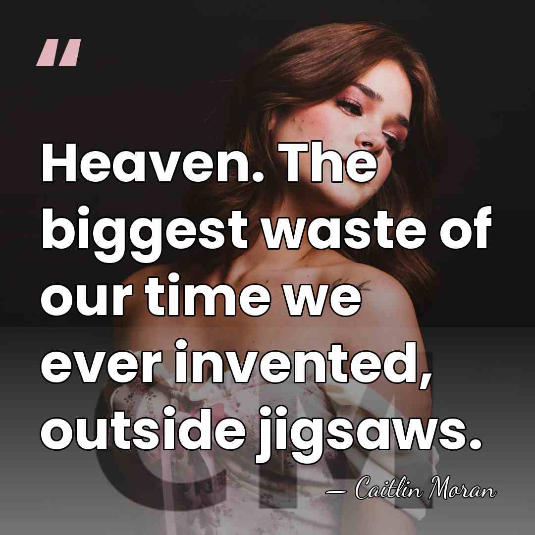 Heaven. The biggest waste of our time we ever invented, outside jigsaws. - Caitlin Moran