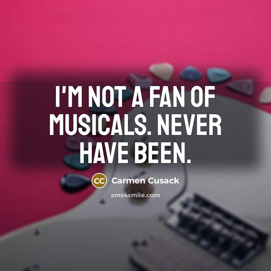 “I'm not a fan of musicals. Never have been.…” quote by Carmen Cusack