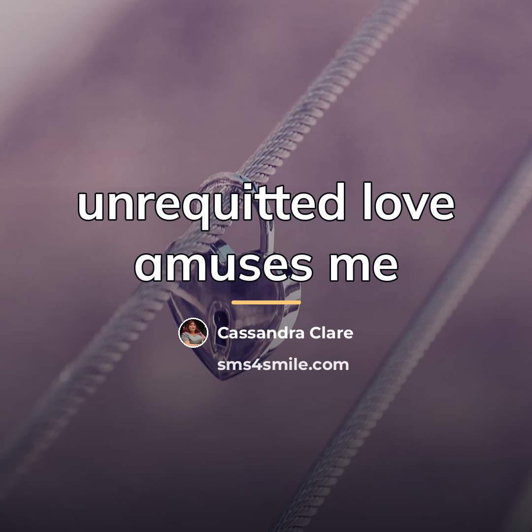 “unrequitted love amuses me…” quote by Cassandra Clare