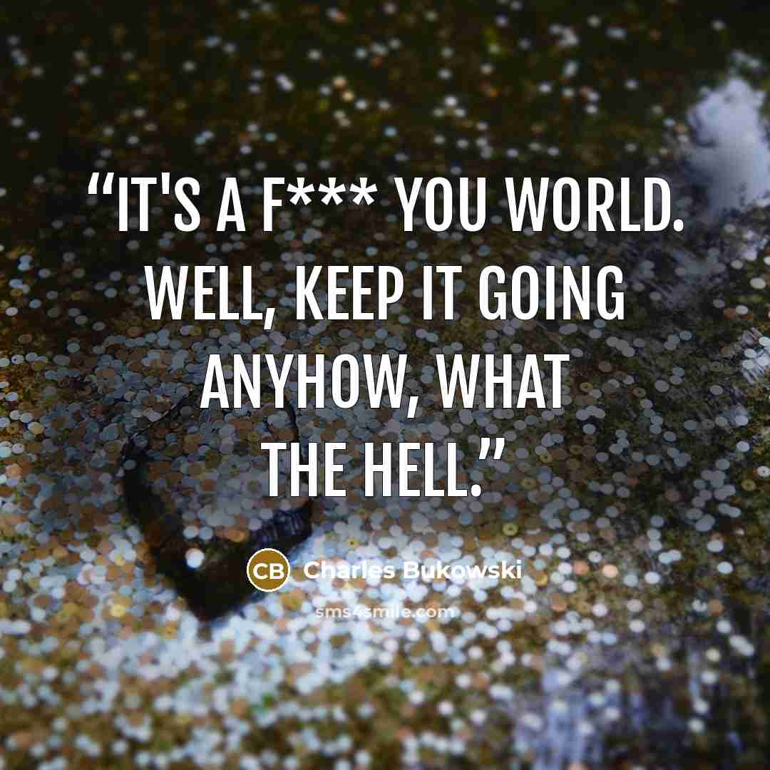 “It's a f*** you world. Well, keep it going anyhow, what the hell.” quote by Charles Bukowski