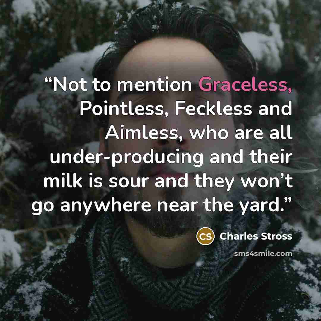 “Not to mention Graceless, Pointless, Feckless and Aimless, who are all under-producing and their milk is sour and they won’t go anywhere near the yard.” quote by Charles stross