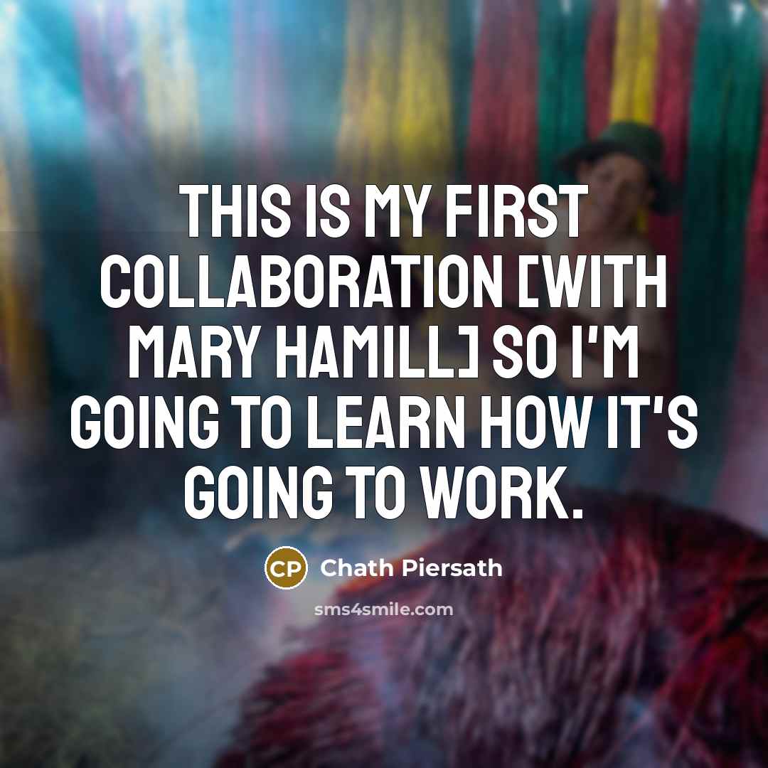 “This is my first collaboration [with Mary Hamill] so I'm…” quote by Chath Piersath