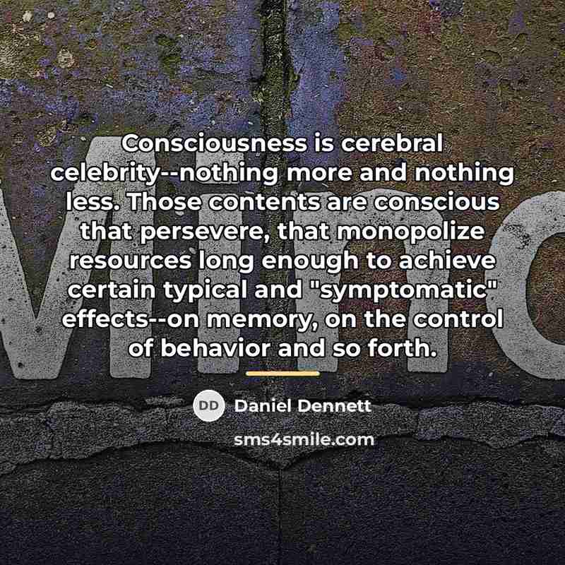 “Consciousness is cerebral celebrity--nothing more and nothing less. Those contents…” quote by Daniel Dennett