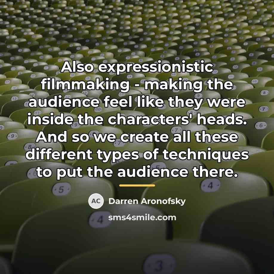 “Also expressionistic filmmaking - making the audience feel like they…” quote by Darren Aronofsky