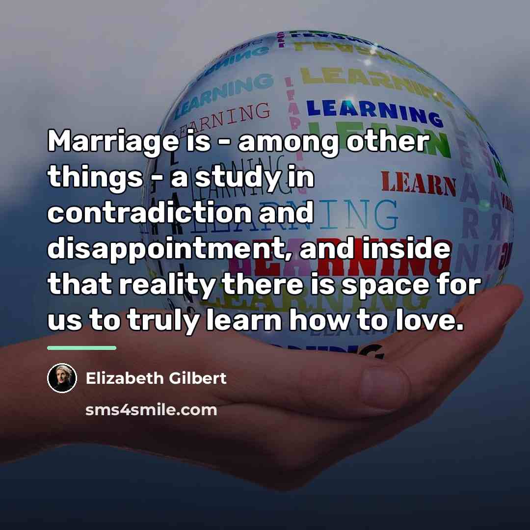 “Marriage is - among other things - a study in…” quote by Elizabeth Gilbert