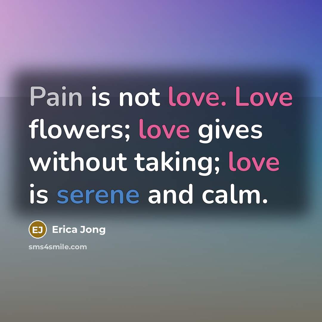 “Pain is not love. Love flowers; love gives without taking;…” quote by Erica Jong
