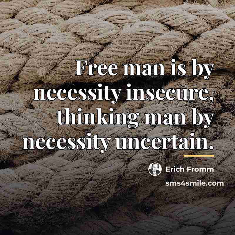 “Free man is by necessity insecure, thinking man by necessity…” quote by Erich Fromm