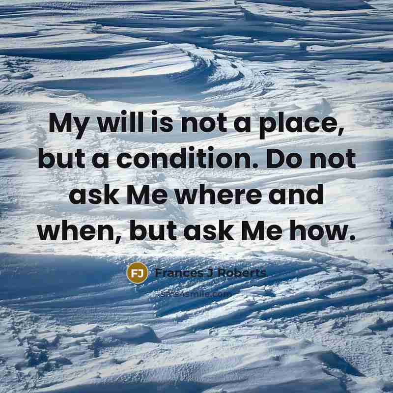 “My will is not a place, but a condition. Do…” quote by Frances J Roberts