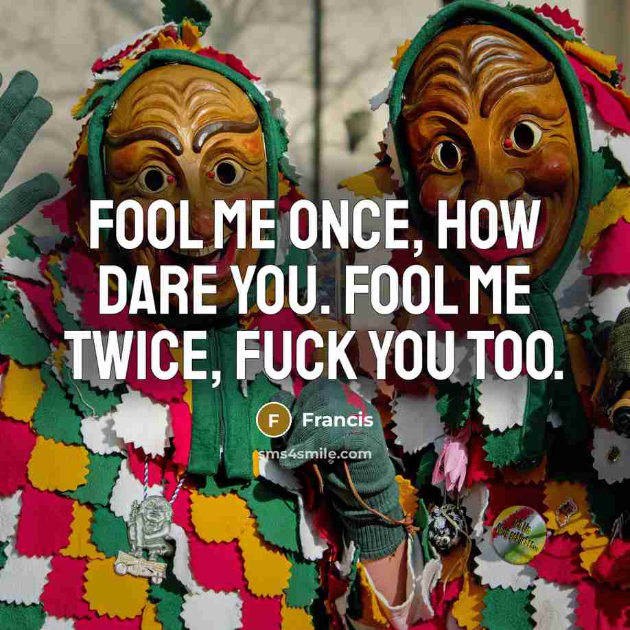 “Fool me once, how dare you. fool me twice, fuck…” quote by Francis