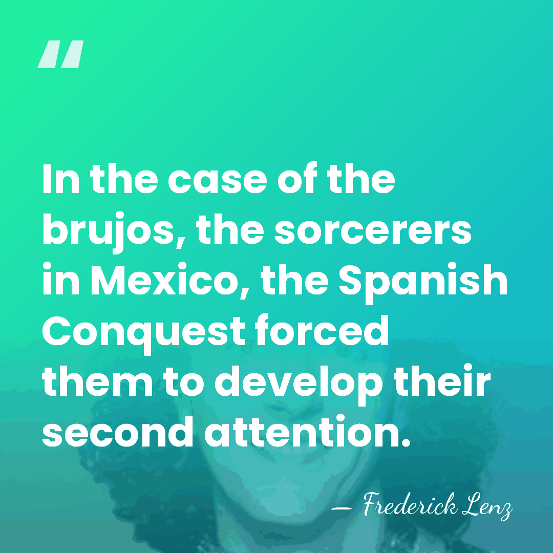 In the case of the brujos, the sorcerers in Mexico, the Spanish&hellip; - Frederick Lenz