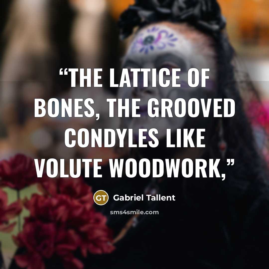“the lattice of bones, the grooved condyles like volute woodwork,” quote by Gabriel Tallent