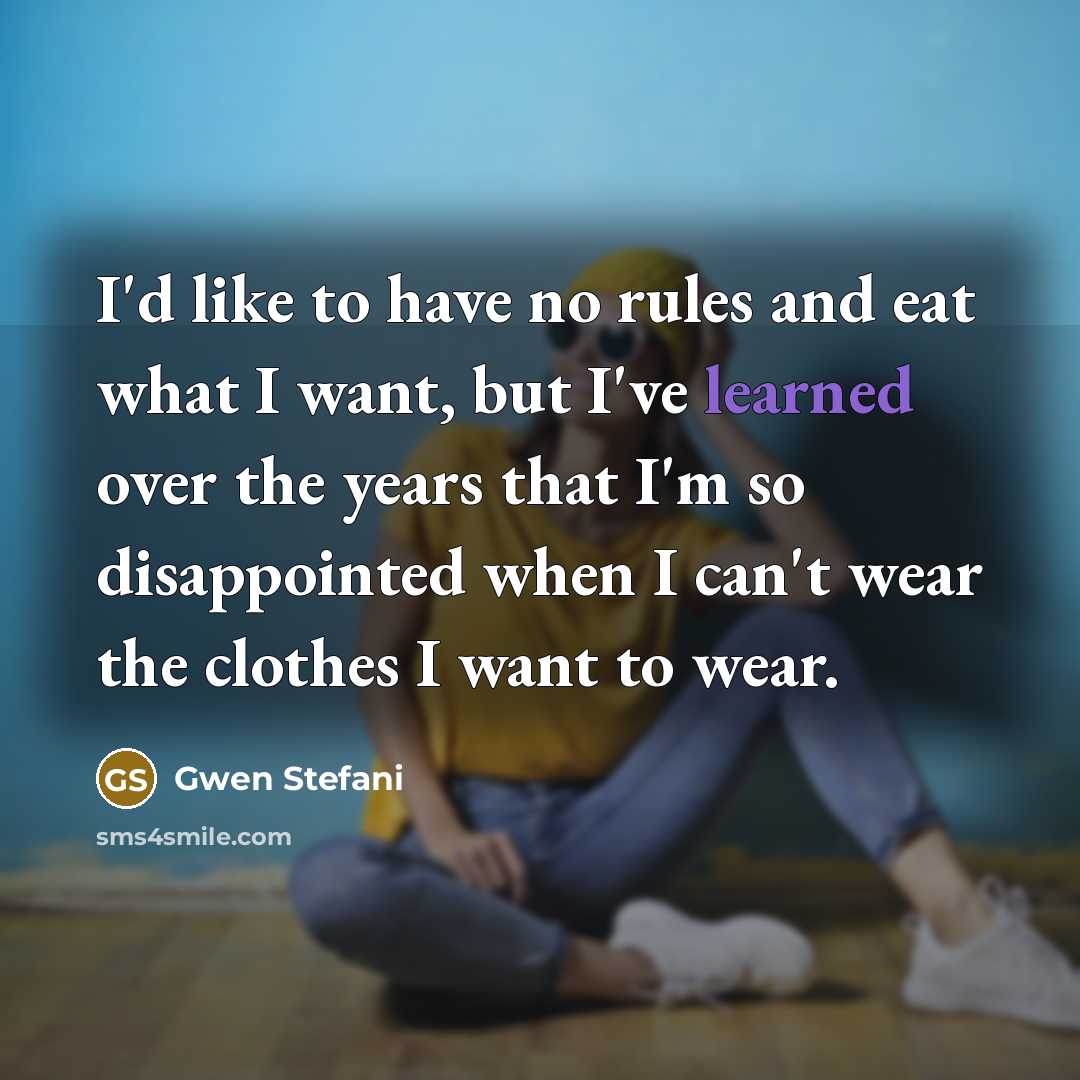 “I'd like to have no rules and eat what I…” quote by Gwen Stefani