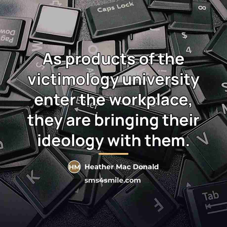 “As products of the victimology university enter the workplace, they…” quote by Heather Mac Donald