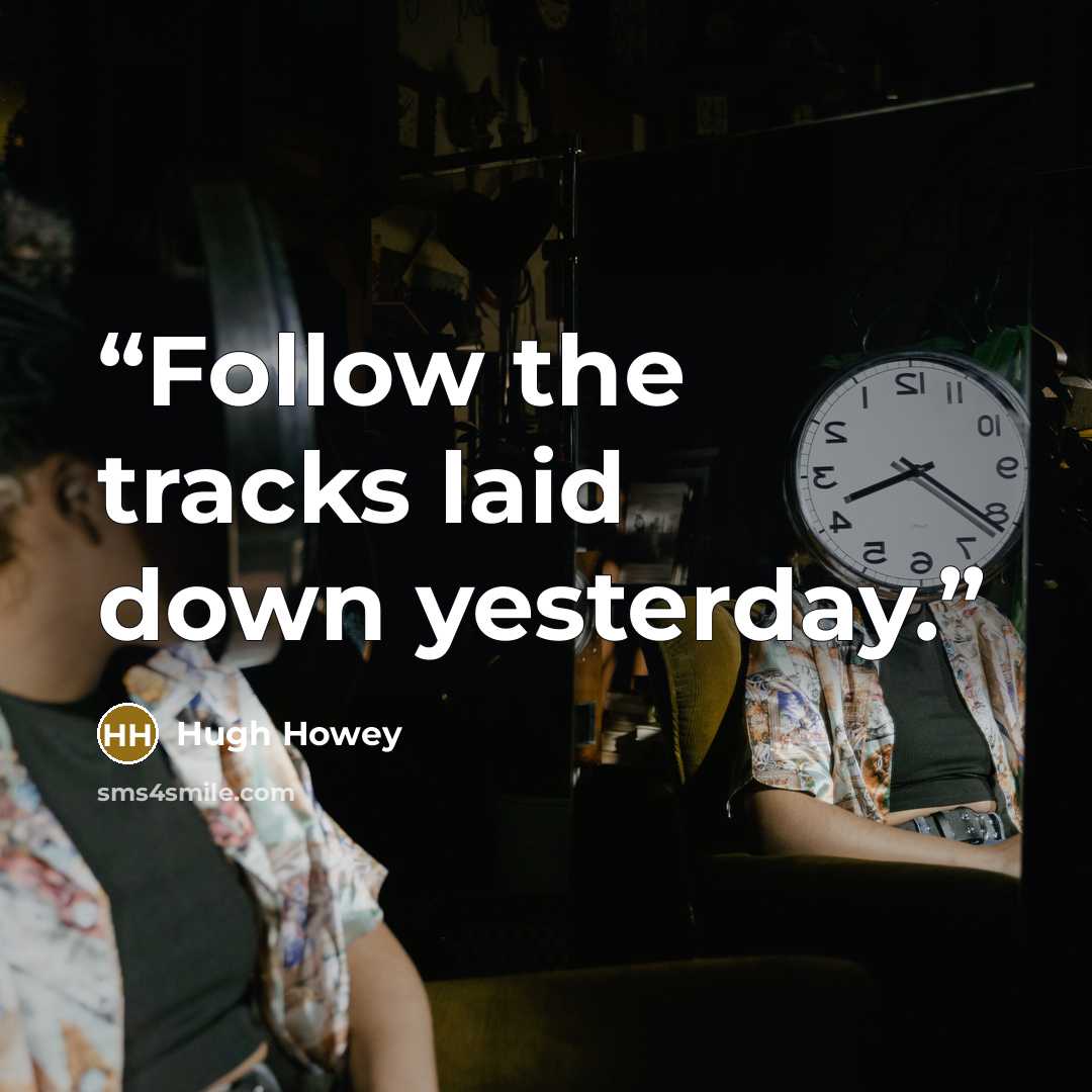 “Follow the tracks laid down yesterday.” quote by Hugh Howey