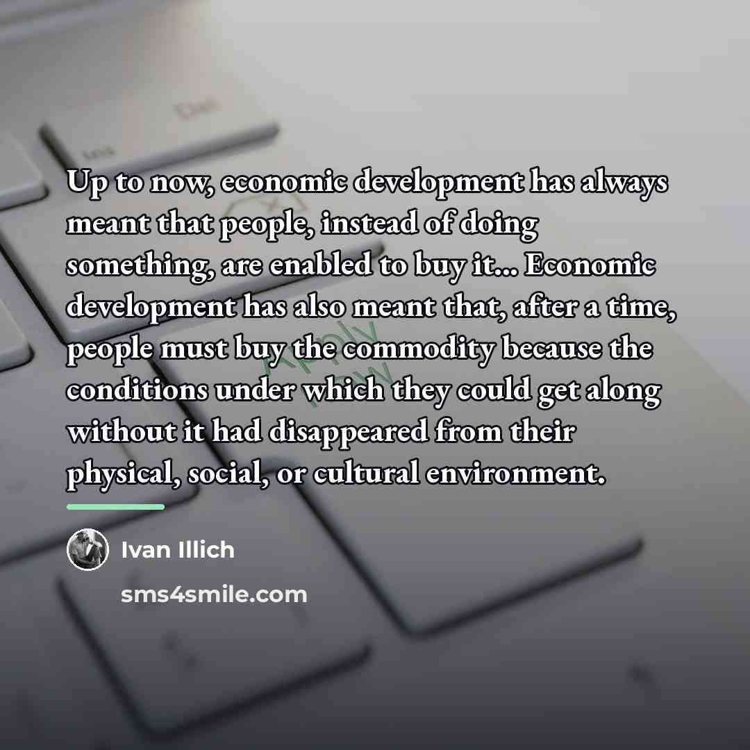 “Up to now, economic development has always meant that people,…” quote by Ivan Illich