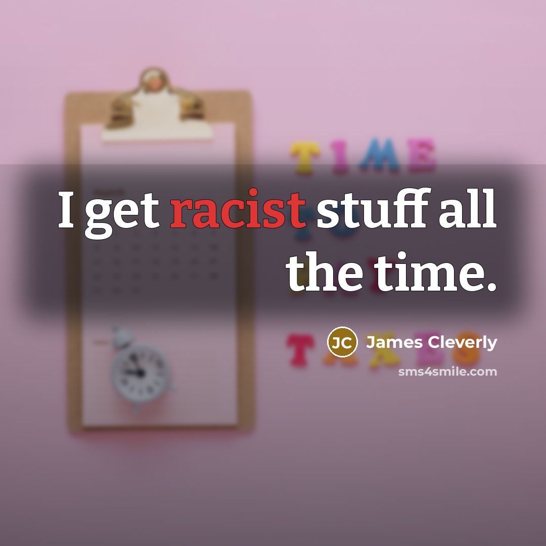 “I get racist stuff all the time.…” quote by James Cleverly