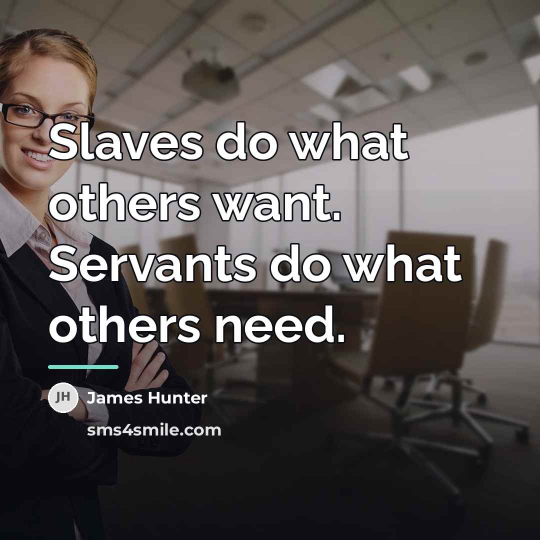 “Slaves do what others want. Servants do what others need.…” quote by James Hunter