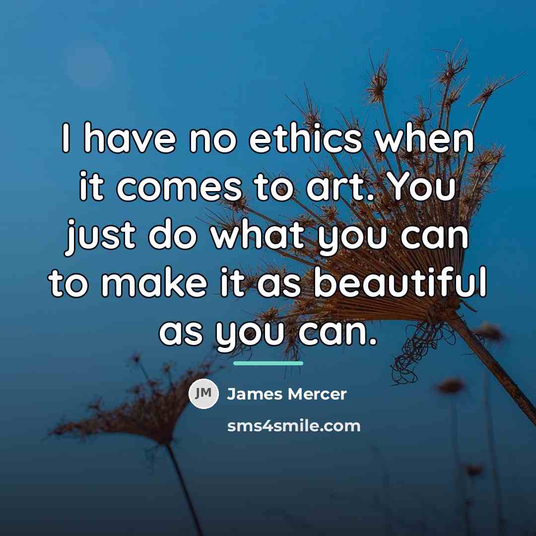 “I have no ethics when it comes to art. You…” quote by James Mercer