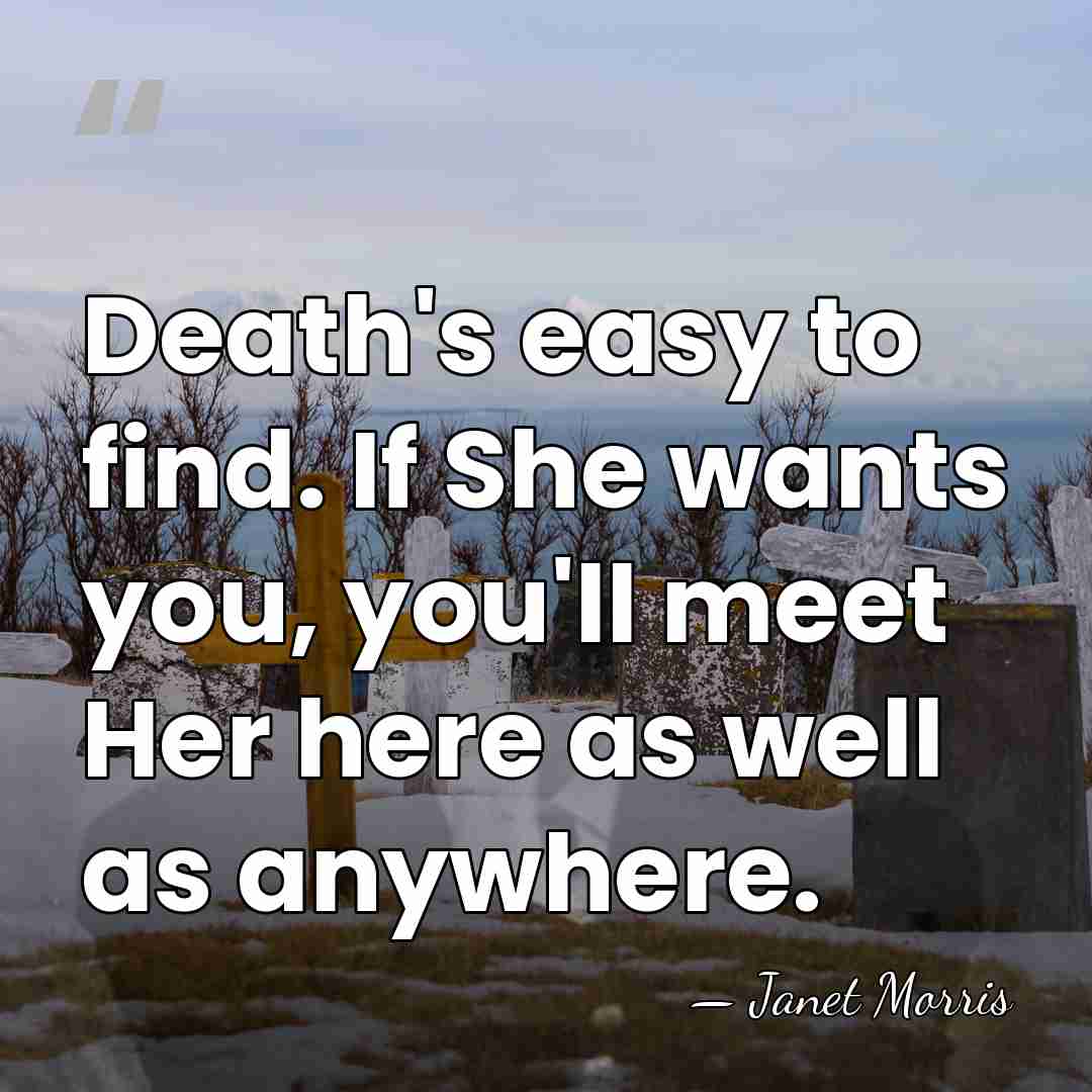 Death's easy to find. If She wants you, you'll meet Her here&hellip; - Janet Morris