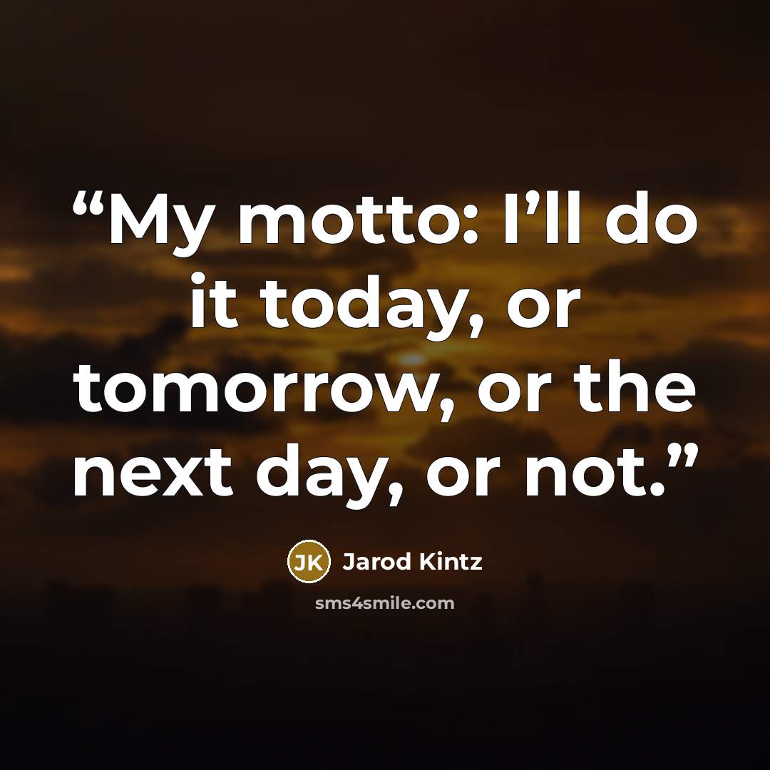 “My motto: I’ll do it today, or tomorrow, or the next day, or not.” quote by Jarod Kintz