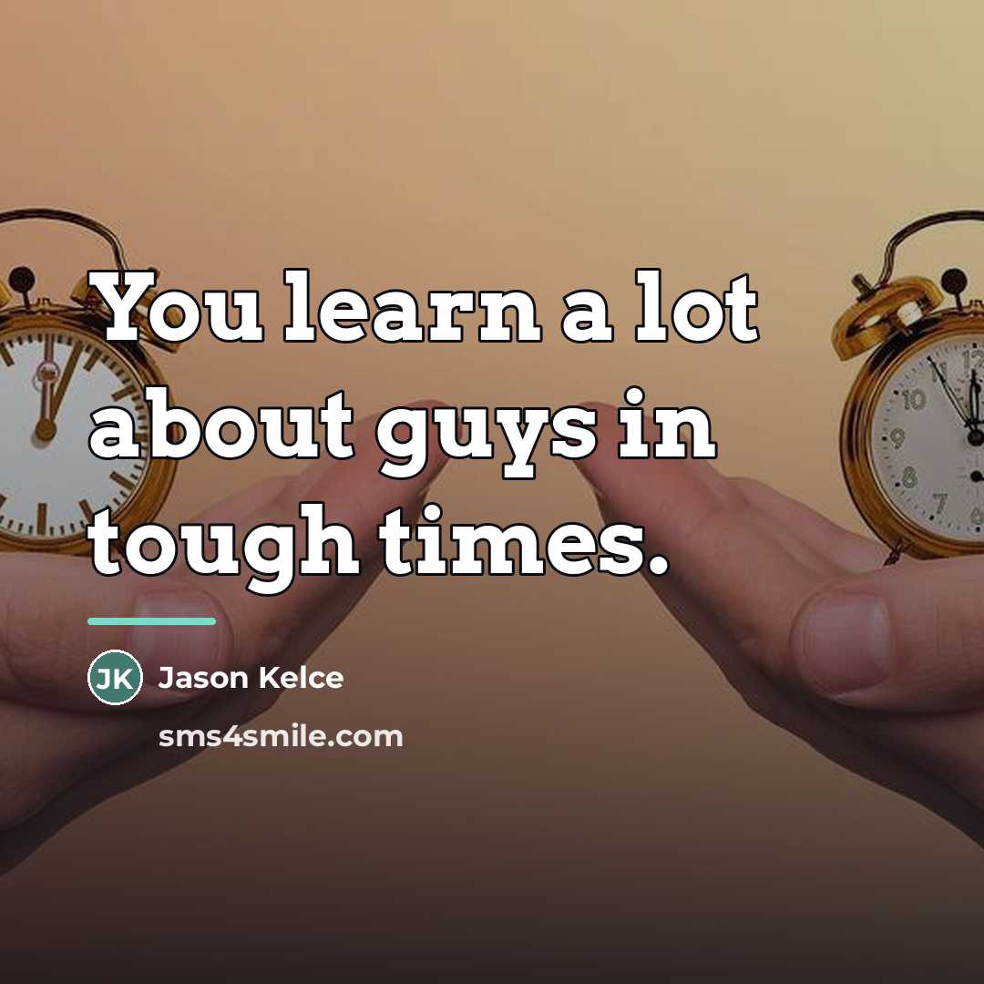 “You learn a lot about guys in tough times.…” quote by Jason Kelce