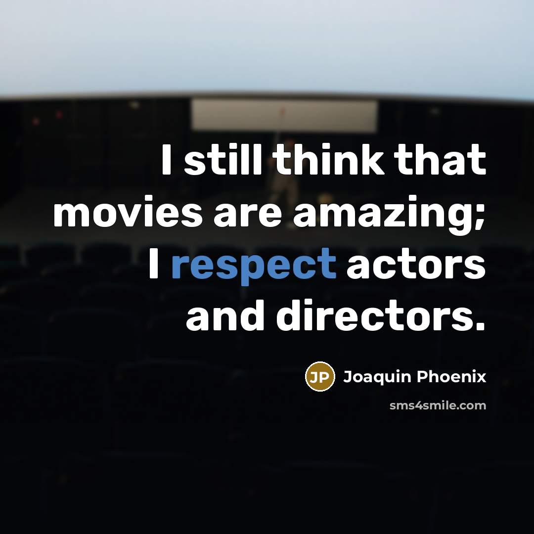 “I still think that movies are amazing; I respect actors…” quote by Joaquin Phoenix