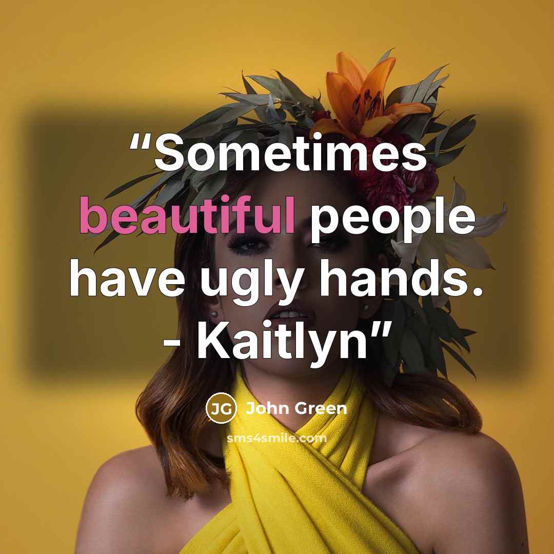 “Sometimes beautiful people have ugly hands. - Kaitlyn” quote by John Green