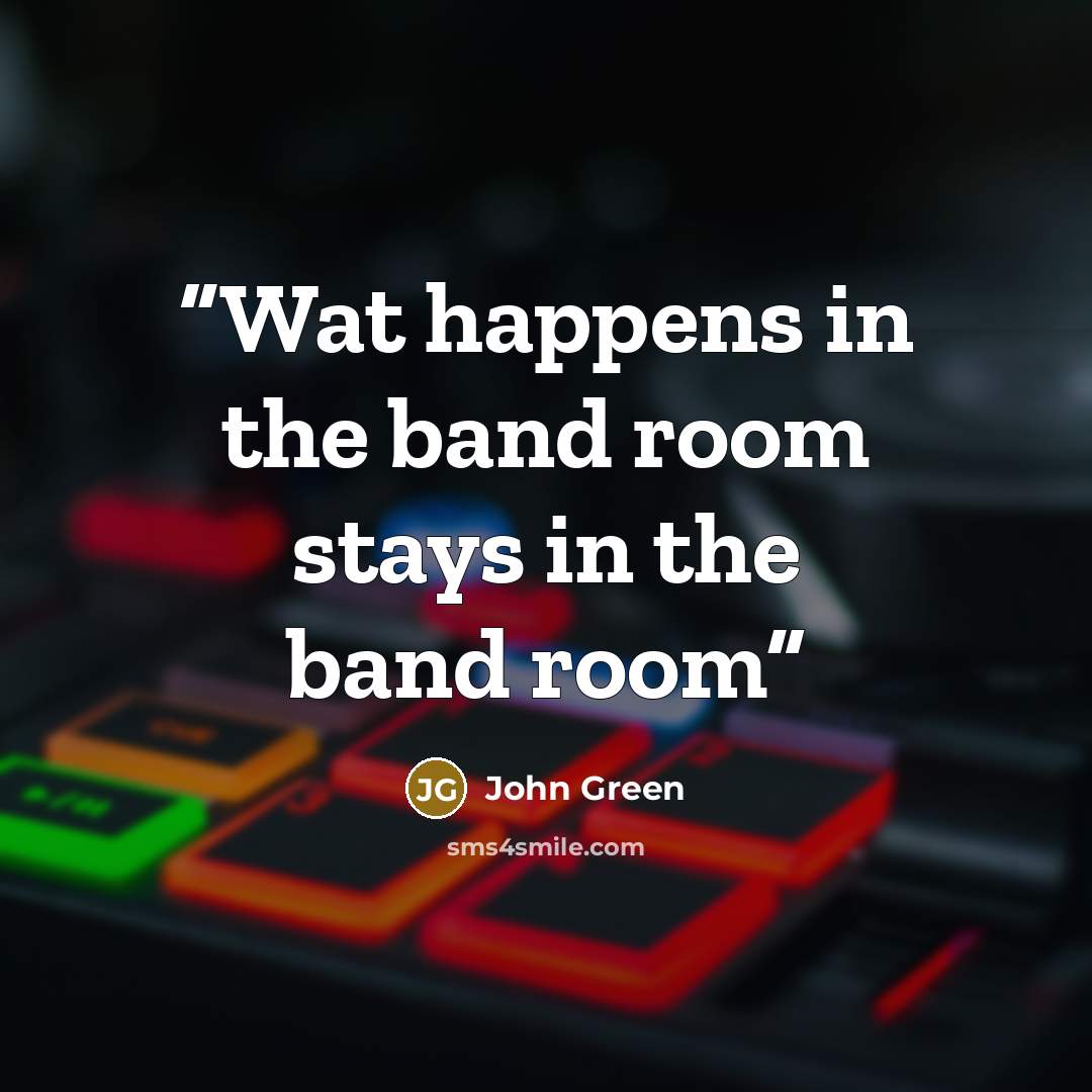 “Wat happens in the band room stays in the band room” quote by John Green