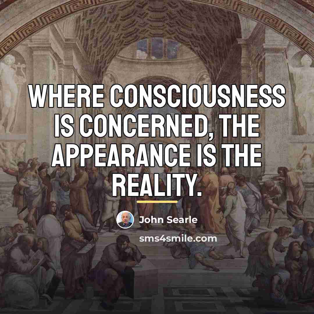 “Where consciousness is concerned, the appearance is the reality.…” quote by John Searle
