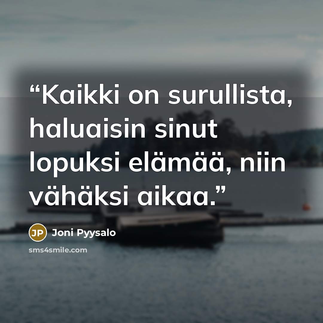 “Kaikki on surullista, haluaisin sinut lopuksi elämää, niin vähäksi aikaa.” quote by Joni Pyysalo