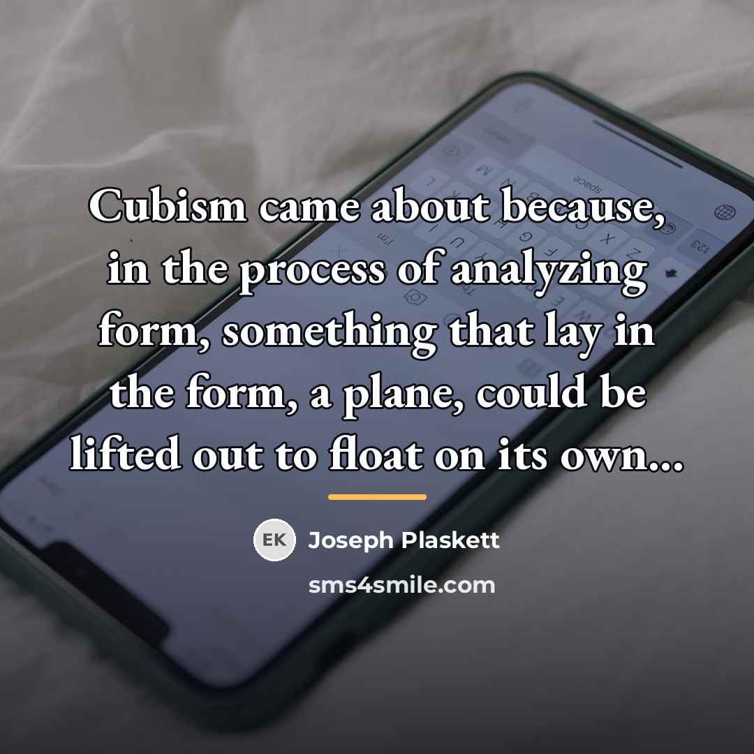 “Cubism came about because, in the process of analyzing form,…” quote by Joseph Plaskett