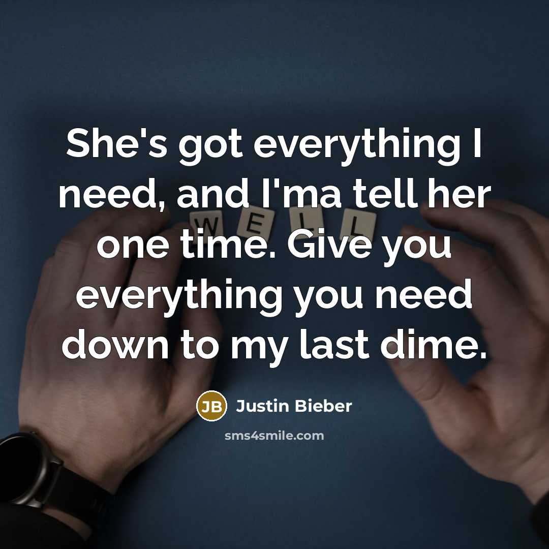 “She's got everything I need, and I'ma tell her one time. Give you everything you need down to my last dime.” quote by Justin Bieber