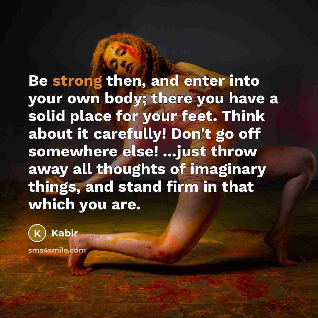 “Be strong then, and enter into your own body; there…” quote by Kabir