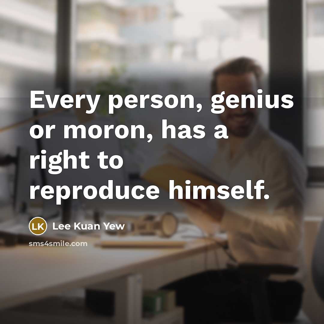 “Every person, genius or moron, has a right to reproduce…” quote by Lee Kuan Yew