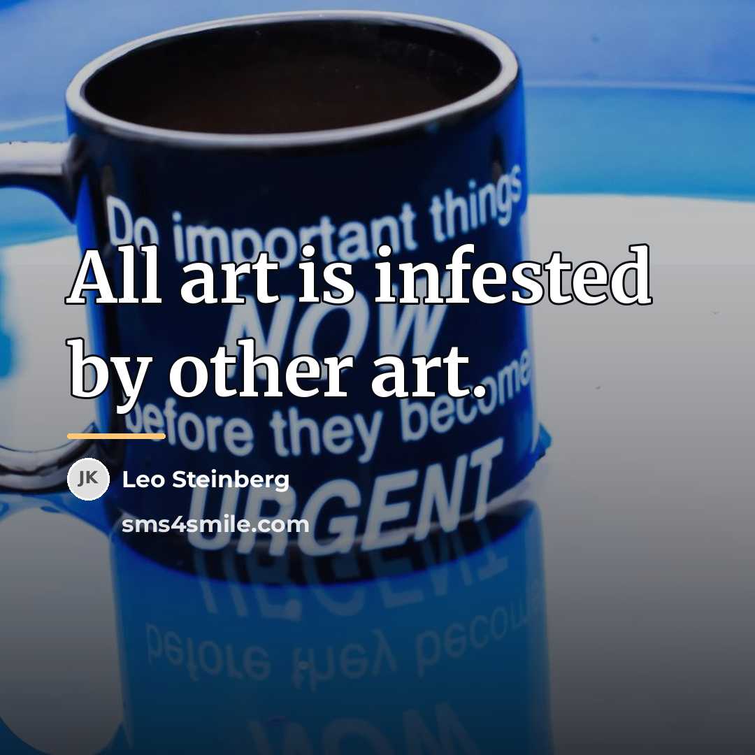 “All art is infested by other art.…” quote by Leo Steinberg