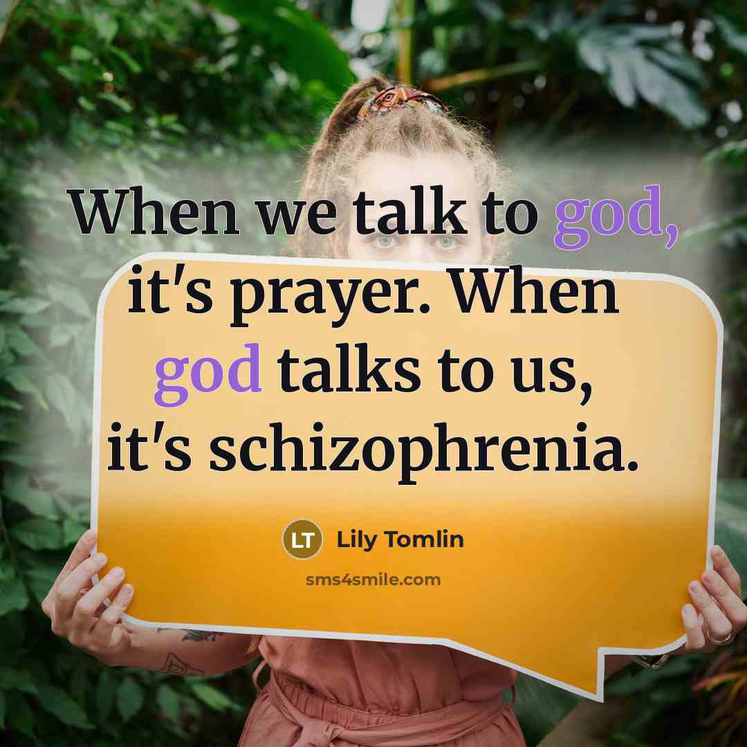 “When we talk to god, it's prayer. When god talks…” quote by Lily Tomlin