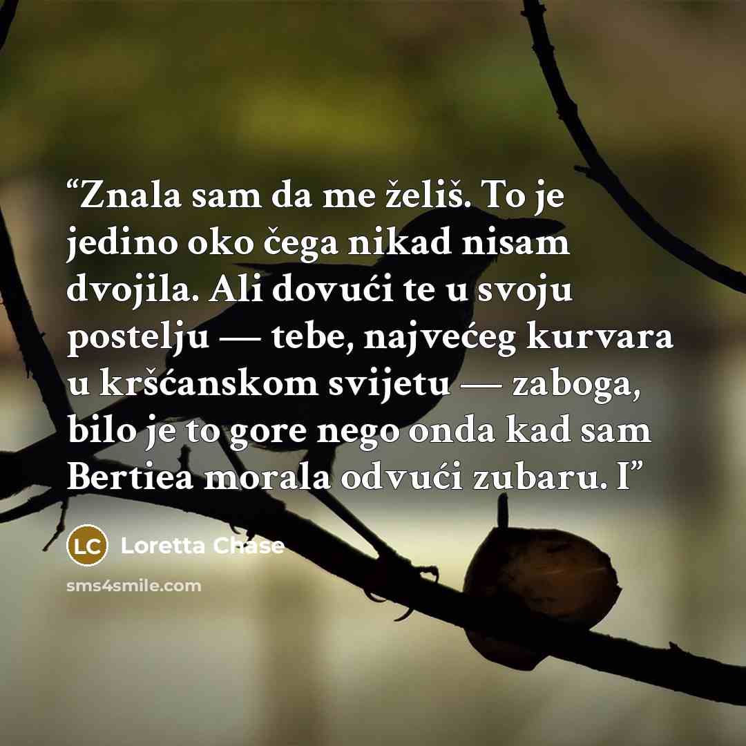 “Znala sam da me želiš. To je jedino oko čega nikad nisam dvojila. Ali dovući te u svoju postelju — tebe, najvećeg kurvara u kršćanskom svijetu — zaboga, bilo je to gore nego onda kad sam Bertiea morala odvući zubaru. I” quote by Loretta Chase