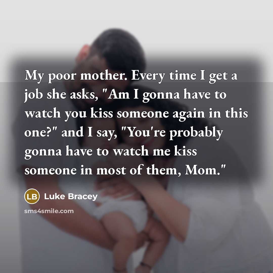 “My poor mother. Every time I get a job she…” quote by Luke Bracey