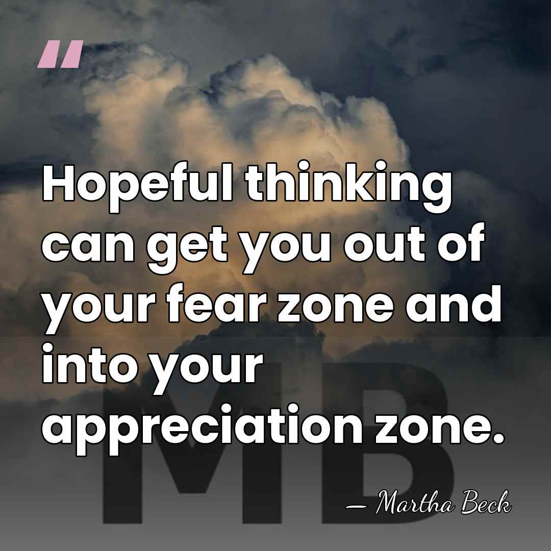 Hopeful thinking can get you out of your fear zone and into&hellip; - Martha Beck